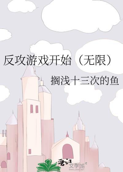 反攻游戏开始(无限)是双洁吗
