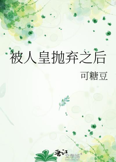 被人皇抛弃之后免费阅读全文