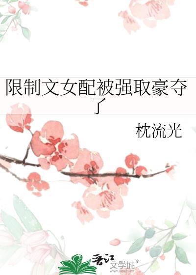 限制文女配被强取豪夺了百度