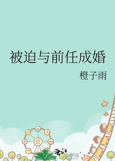 被迫与前任成婚by橙子雨番外