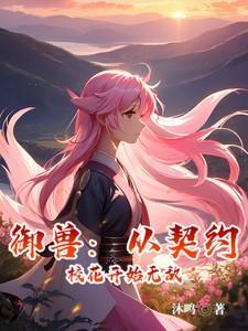 御兽从契约校花开始无敌最新章节列