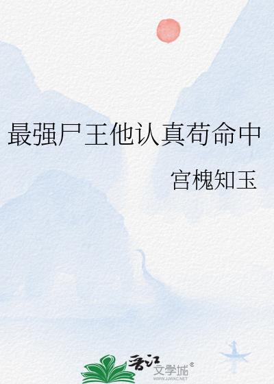 最强尸王他认真苟命中最新章节更新