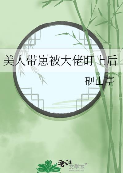 美人带崽被大佬盯上后免费阅读全文