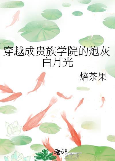 穿越成贵族学院的炮灰白月光焙茶果