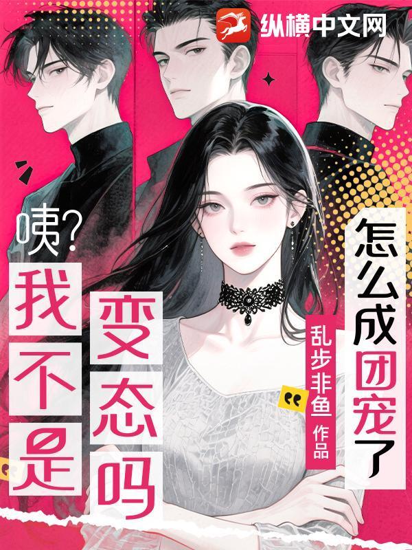 咦我不是变态吗怎么成团宠了