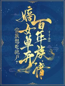 宗族想吃绝户?嫡女单开百年族谱寸寸金