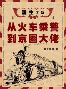 重生75从火车乘警到京圈大佬 全部章节
