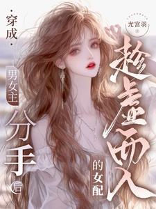 穿成男女主分手后趁虚而入的女配结局是什么