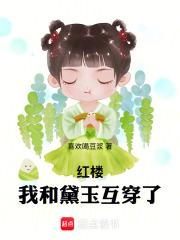 红楼我和黛玉互穿了免费阅读
