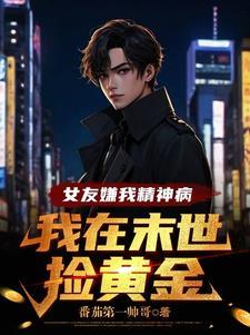 女友嫌我精神病我在末世捡黄金全文阅读