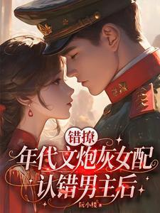 错撩年代文炮灰女配认错男主后TXT