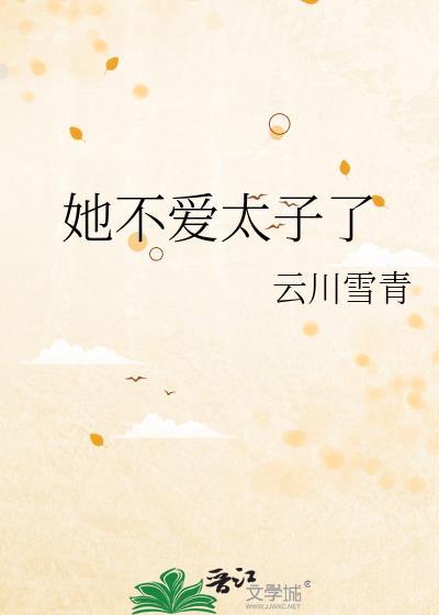她不爱太子了by云川雪青晋江
