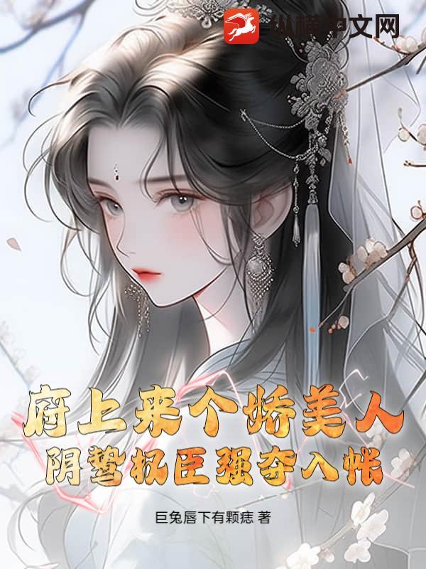 府上来个娇美人阴鸷权臣强夺入帐