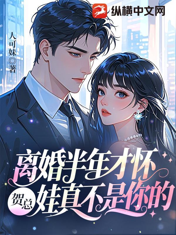 离婚半年才怀贺总娃真不是你的免费阅读