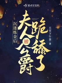沉迷炼金后夫人被公爵跪舔了txt