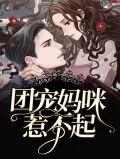 团宠妈咪惹不起最新章节列表