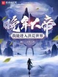 晚年大帝我能进入洪荒世界TXT