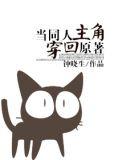 当同人主角穿回原著txt微盘