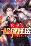 女神的超级狂医全文免费阅读