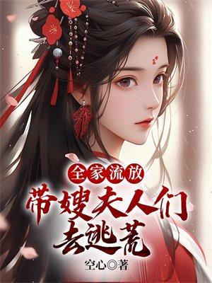 全家流放带嫂夫人们去逃荒TXT