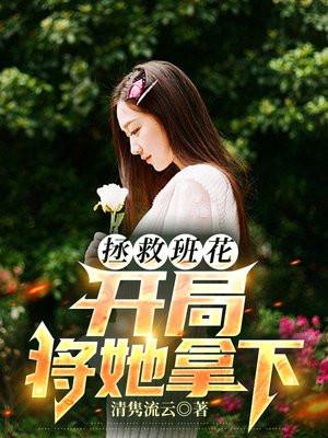 拯救班花开局将她拿下免费阅读TN