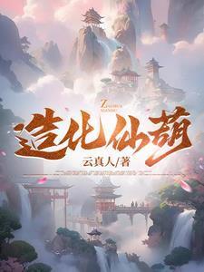 造化仙葫云真人最新更新章节阅读