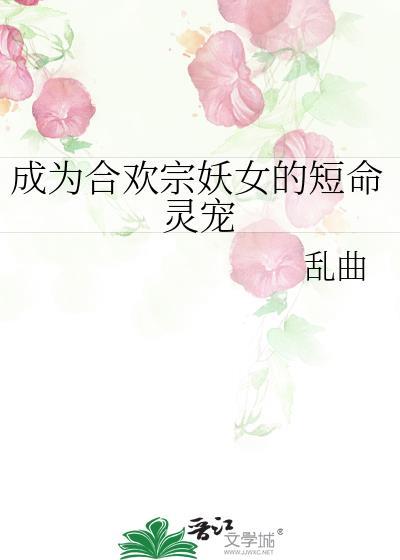 成为合欢宗妖女的短命灵宠 番外txt分享