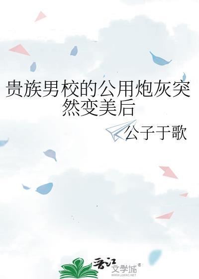 贵族男校的公用炮灰突然变美后百度