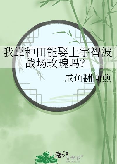 我靠种田能娶上宇智波战场玫瑰吗免费阅读
