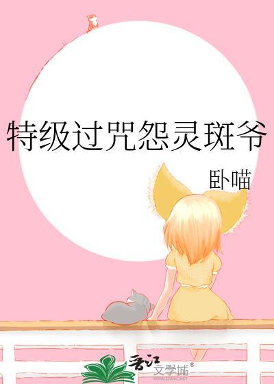 特级过咒怨灵斑爷 卧喵 笔趣阁