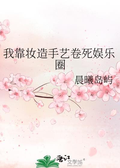 我靠妆造手艺卷死娱乐圈无删减