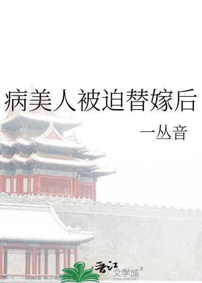 病美人被迫替嫁后by一丛音txt百度