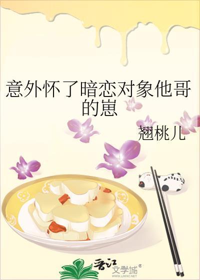 意外怀了暗恋对象他哥的崽txt百度