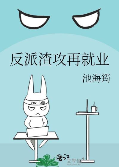 反派渣攻再就业by池海筠百度