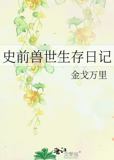 史前兽世生存日记by金戈万里