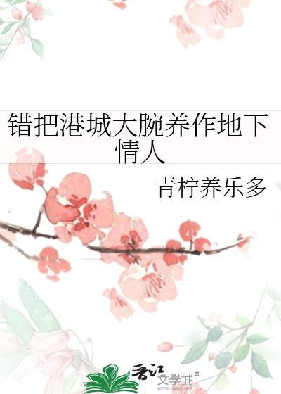 错把港城大腕养作地下情人免费