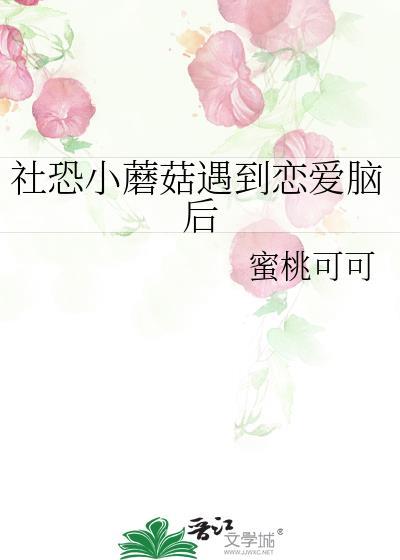 社恐小蘑菇遇到恋爱脑后晋江