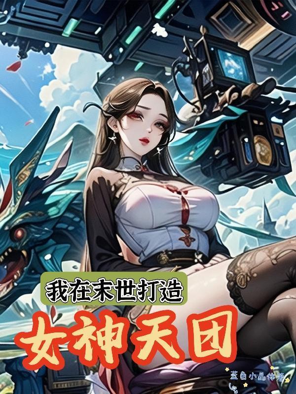 我在末世打造女神天团无删减吧