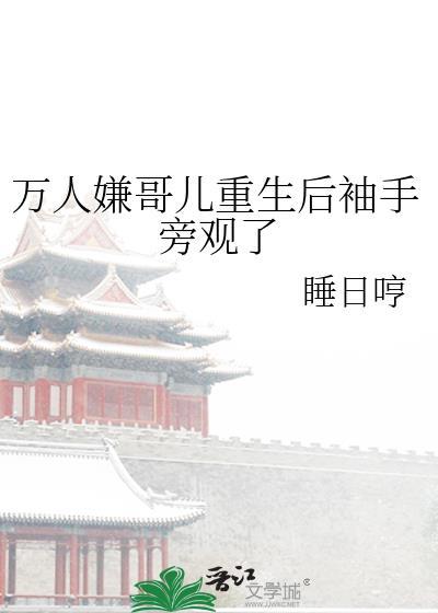 万人嫌哥儿重生后袖手旁观了剧透