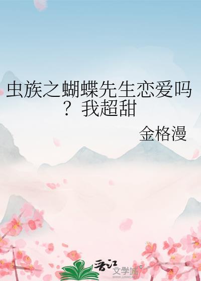 虫族之蝴蝶先生恋爱吗我超甜