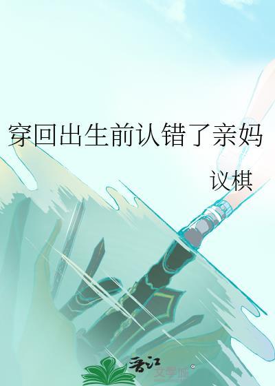 穿回出生前认错了亲妈女主两个妈分别是谁叫啥名