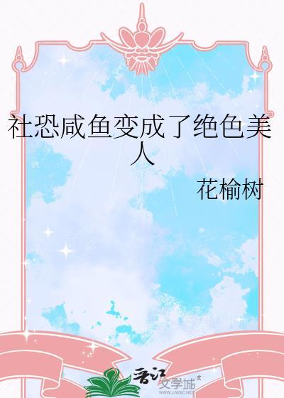 社恐咸鱼变成了绝色美人花