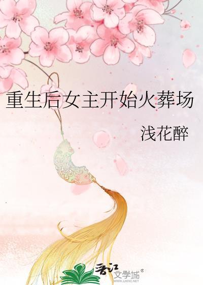 重生后女主开始火葬场by浅花醉