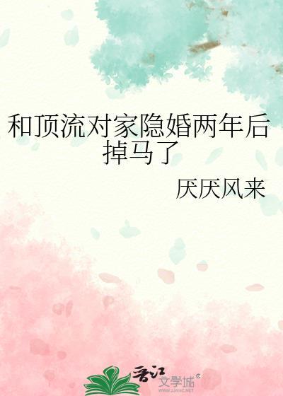 和顶流对家隐婚两年后掉马了百度链接