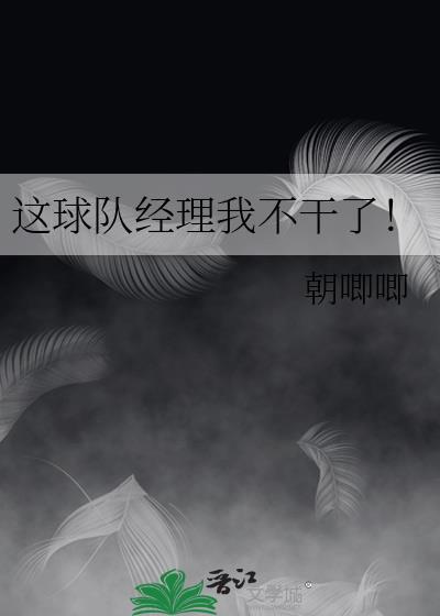 这球队经理我不干了! 朝唧唧 免费