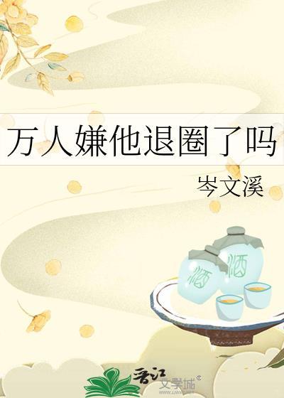 万人嫌他退圈了吗(近代现代)
