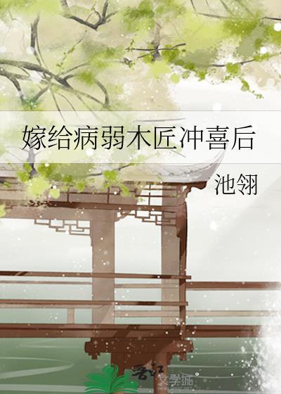 嫁给病弱木匠冲喜后百度