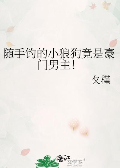 随手钓的小狼狗竟是豪门男主免费
