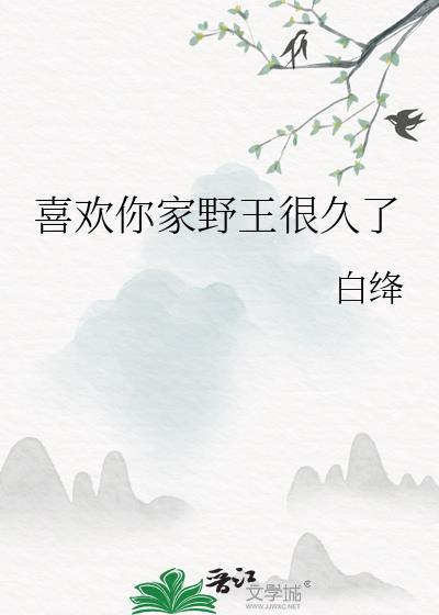 喜欢你家野王很久了最新章节更新内容
