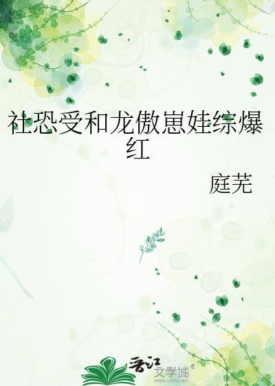 社恐受和龙傲崽娃综爆红笔趣阁